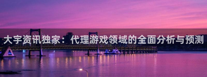 天美娱乐平台登录线路：大宇资讯独家：代理游戏领域的全面分析与
